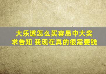 大乐透怎么买容易中大奖 求告知 我现在真的很需要钱